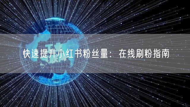快速提升小红书粉丝量：在线刷粉指南