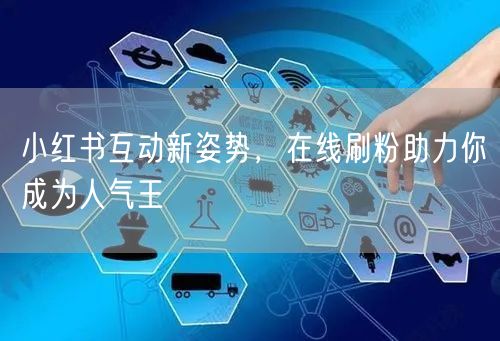 小红书互动新姿势，在线刷粉助力你成为人气王