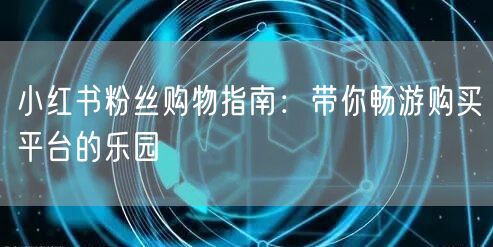 小红书粉丝购物指南：带你畅游购买平台的乐