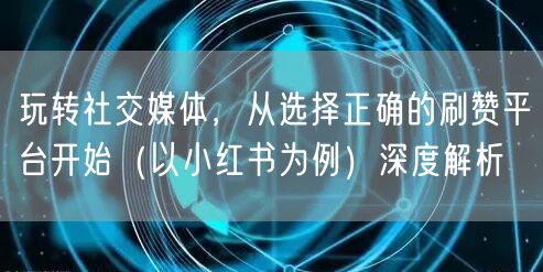 玩转社交媒体，从选择正确的刷赞平台开始（