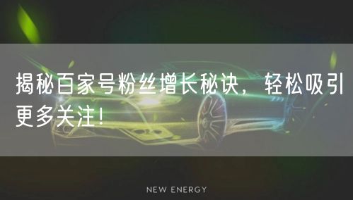 揭秘百家号粉丝增长秘诀，轻松吸引更多关注