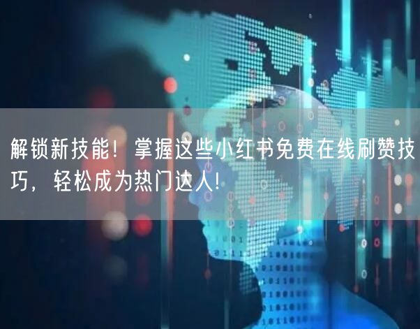 解锁新技能！掌握这些小红书免费在线刷赞技