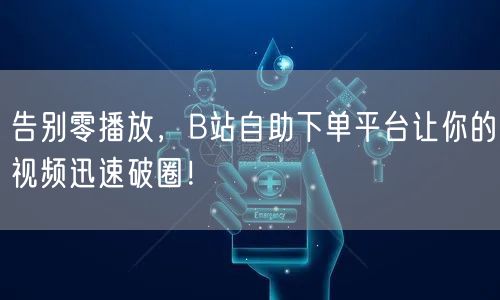 告别零播放，B站自助下单平台让你的视频迅速破圈！