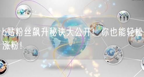 b站粉丝飙升秘诀大公开！你也能轻松涨粉！