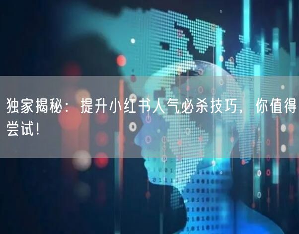 独家揭秘：提升小红书人气必杀技巧，你值得
