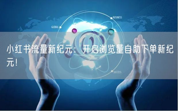 小红书流量新纪元：开启浏览量自助下单新纪