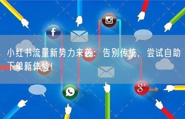 小红书流量新势力来袭：告别传统，尝试自助