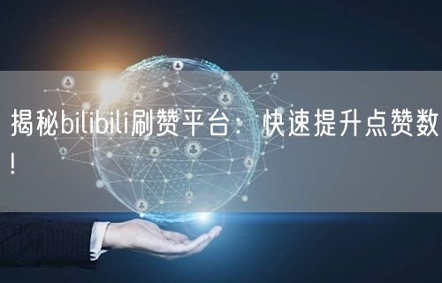 揭秘bilibili刷赞平台：快速提升点