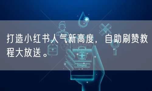 打造小红书人气新高度，自助刷赞教程大放送