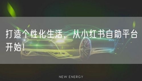 打造个性化生活，从小红书自助平台开始！