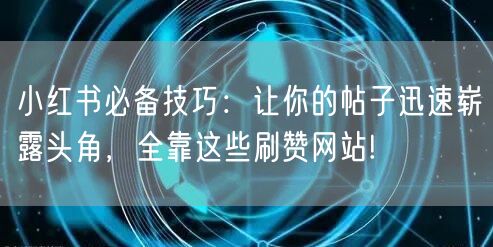 小红书必备技巧：让你的帖子迅速崭露头角，全靠这些刷赞网站!