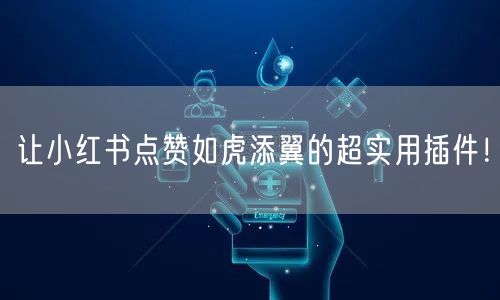 让小红书点赞如虎添翼的超实用插件！