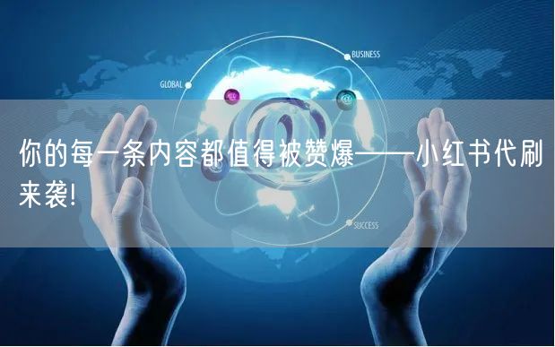 你的每一条内容都值得被赞爆——小红书代刷来袭!