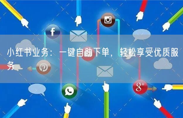 小红书业务：一键自助下单，轻松享受优质服务