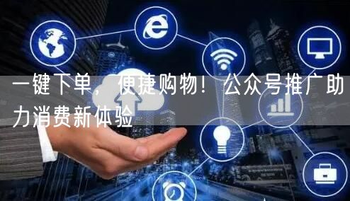 一键下单，便捷购物！公众号推广助力消费新体验