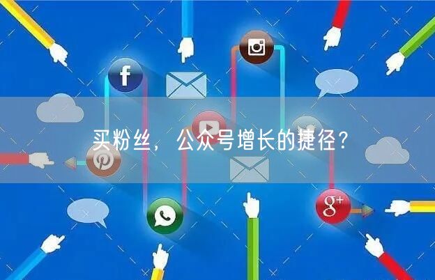 买粉丝，公众号增长的捷径？