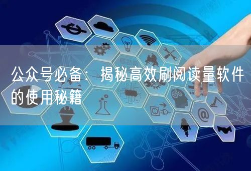 公众号必备：揭秘高效刷阅读量软件的使用秘籍