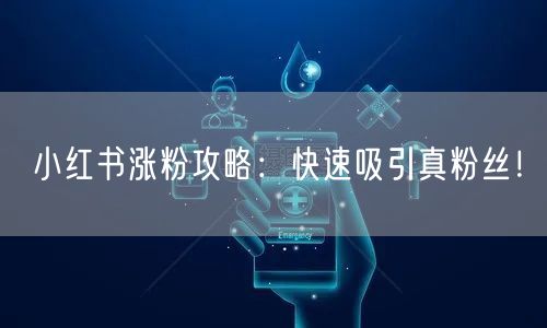 小红书涨粉攻略：快速吸引真粉丝！