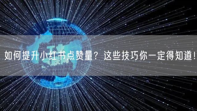 如何提升小红书点赞量？这些技巧你一定得知道！