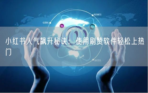 小红书人气飙升秘诀：使用刷赞软件轻松上热门