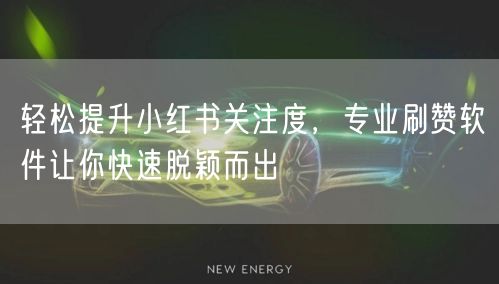 轻松提升小红书关注度，专业刷赞软件让你快速脱颖而出