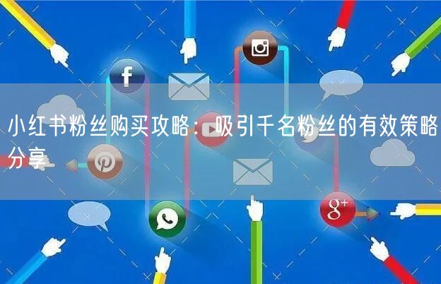 小红书粉丝购买攻略：吸引千名粉丝的有效策略分享