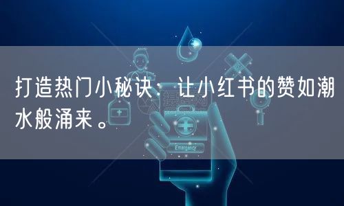 打造热门小秘诀：让小红书的赞如潮水般涌来。