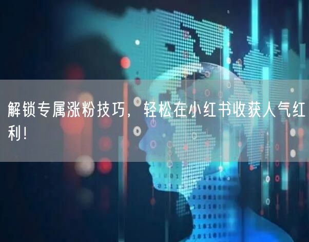 解锁专属涨粉技巧，轻松在小红书收获人气红利！
