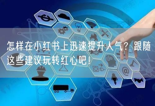 怎样在小红书上迅速提升人气？跟随这些建议玩转红心吧！
