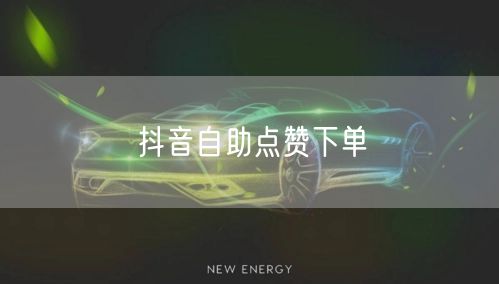 抖音自助点赞下单