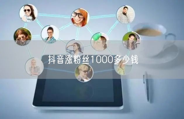 抖音涨粉丝1000多少钱
