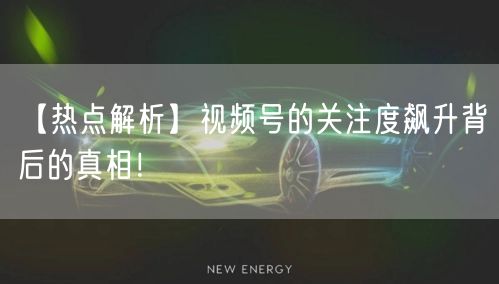 【热点解析】视频号的关注度飙升背后的真相！