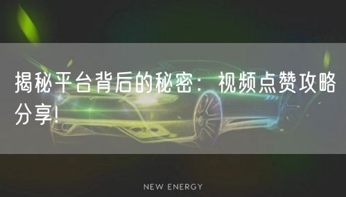 揭秘平台背后的秘密：视频点赞攻略分享!
