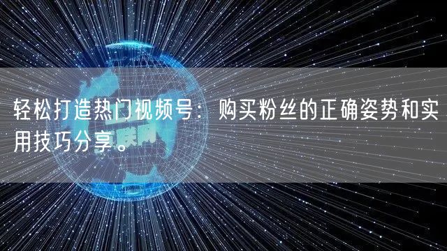 轻松打造热门视频号：购买粉丝的正确姿势和