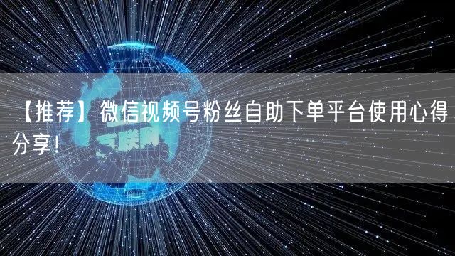 【推荐】微信视频号粉丝自助下单平台使用心