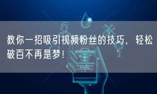 教你一招吸引视频粉丝的技巧，轻松破百不再