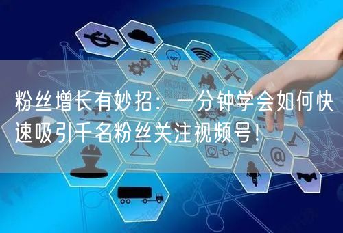 粉丝增长有妙招：一分钟学会如何快速吸引千名粉丝关注视频号！