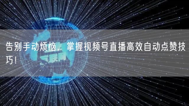 告别手动烦恼，掌握视频号直播高效自动点赞技巧！