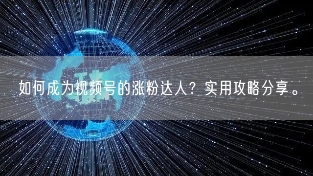 如何成为视频号的涨粉达人？实用攻略分享。