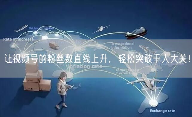 让视频号的粉丝数直线上升，轻松突破千人大