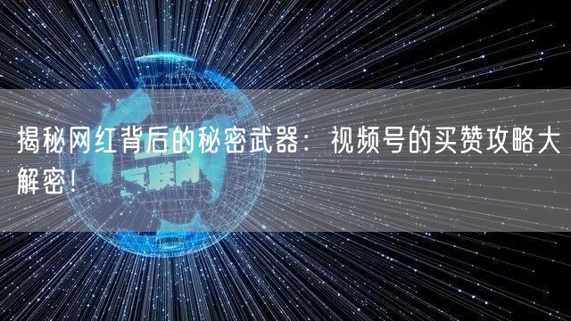 揭秘网红背后的秘密武器：视频号的买赞攻略大解密！