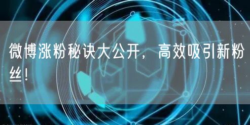 微博涨粉秘诀大公开，高效吸引新粉丝！