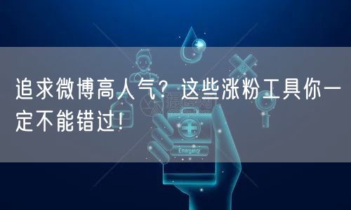 追求微博高人气？这些涨粉工具你一定不能错过！