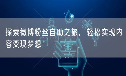 探索微博粉丝自助之旅，轻松实现内容变现梦想