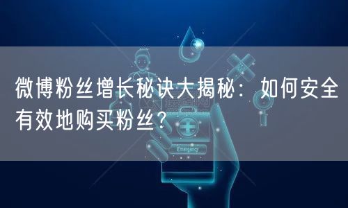 微博粉丝增长秘诀大揭秘：如何安全有效地购买粉丝？