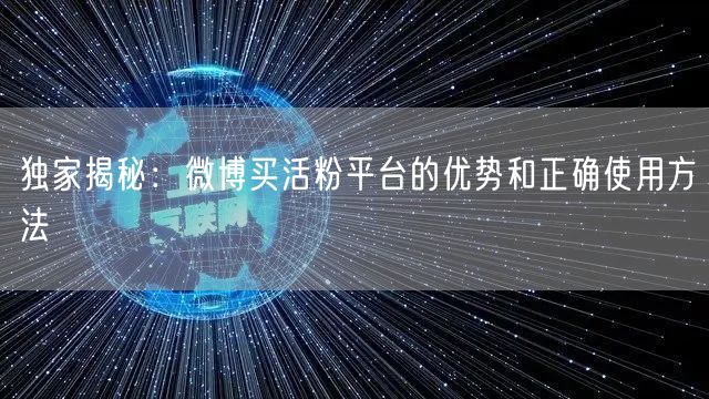 独家揭秘：微博买活粉平台的优势和正确使用方法