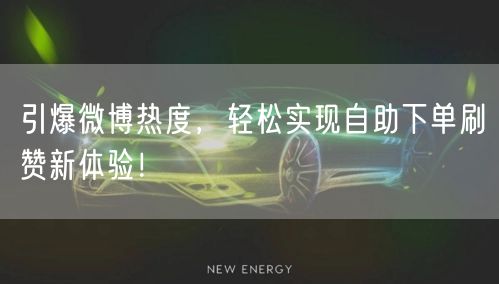 引爆微博热度，轻松实现自助下单刷赞新体验！