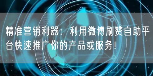 精准营销利器：利用微博刷赞自助平台快速推广你的产品或服务！