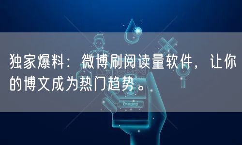 独家爆料：微博刷阅读量软件，让你的博文成为热门趋势。