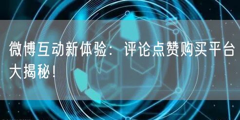 微博互动新体验：评论点赞购买平台大揭秘！